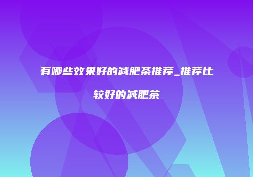 有哪些效果好的减肥茶推荐_推荐比较好的减肥茶