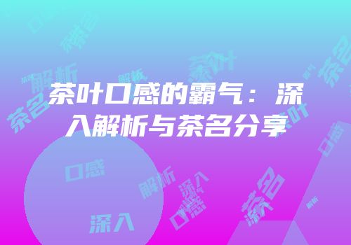 茶叶口感的霸气：深入解析与茶名分享