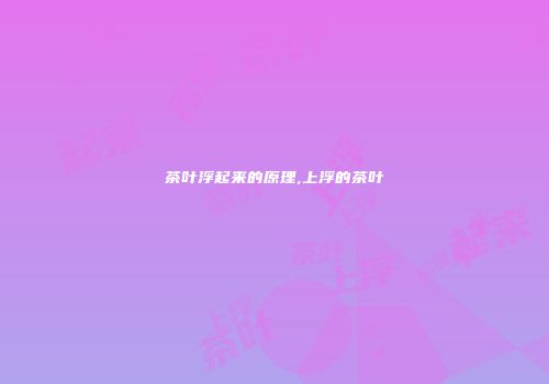 茶叶浮起来的原理,上浮的茶叶