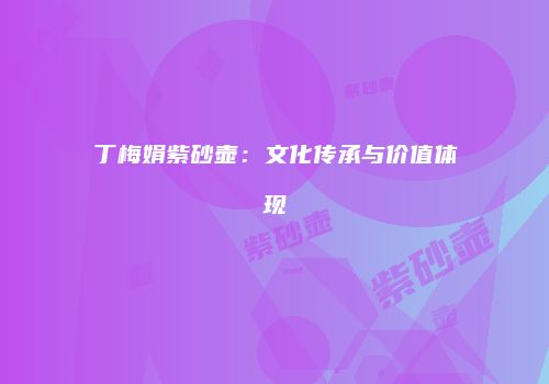 丁梅娟紫砂壶：文化传承与价值体现