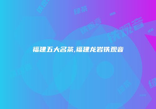 福建五大名茶,福建龙岩铁观音