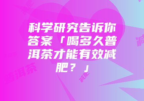 科学研究告诉你答案「喝多久普洱茶才能有效减肥？」