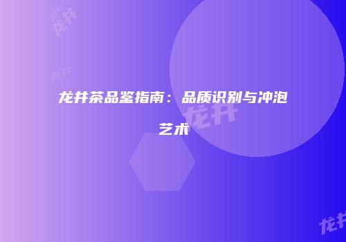 龙井茶品鉴指南：品质识别与冲泡艺术