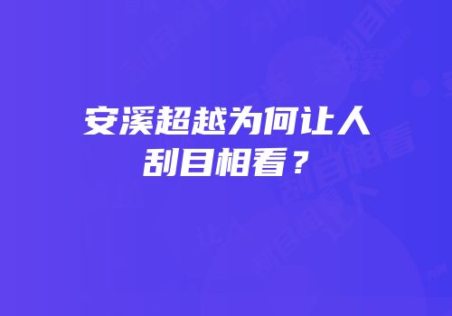 安溪超越为何让人刮目相看？