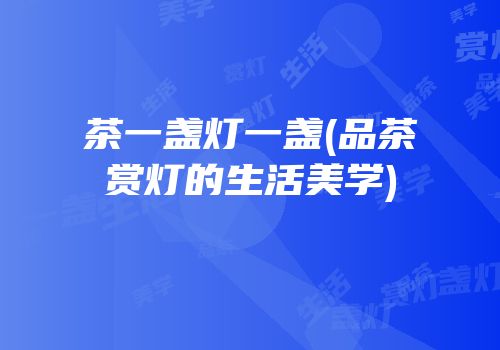 茶一盏灯一盏(品茶赏灯的生活美学)