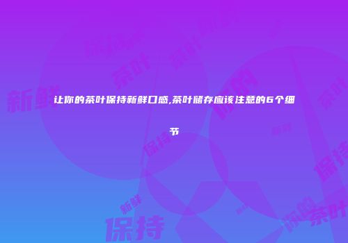 让你的茶叶保持新鲜口感,茶叶储存应该注意的6个细节