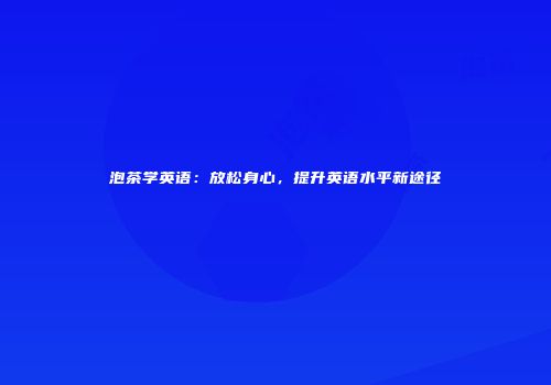 泡茶学英语：放松身心，提升英语水平新途径