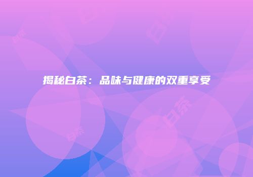 揭秘白茶：品味与健康的双重享受