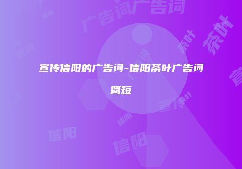 宣传信阳的广告词-信阳茶叶广告词简短