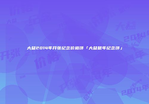 大益2014年开张纪念价格饼「大益鼠年纪念饼」