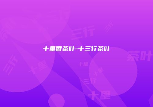 十里香茶叶-十三行茶叶
