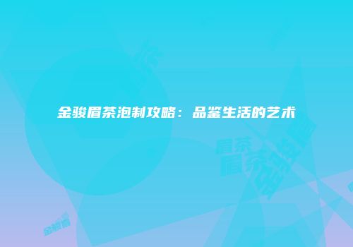 金骏眉茶泡制攻略：品鉴生活的艺术