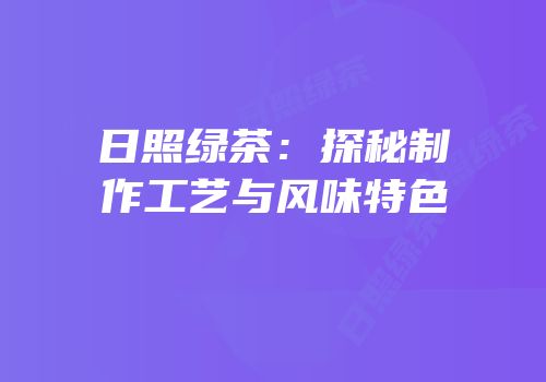 日照绿茶：探秘制作工艺与风味特色