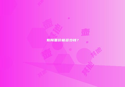 紫陶壶价格多少钱？