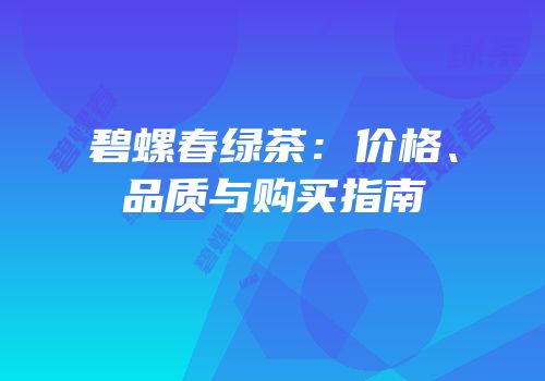 碧螺春绿茶：价格、品质与购买指南