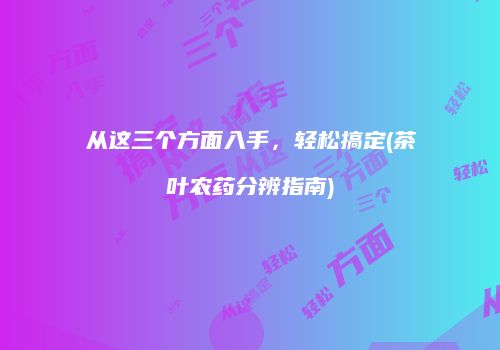 从这三个方面入手，轻松搞定(茶叶农药分辨指南)