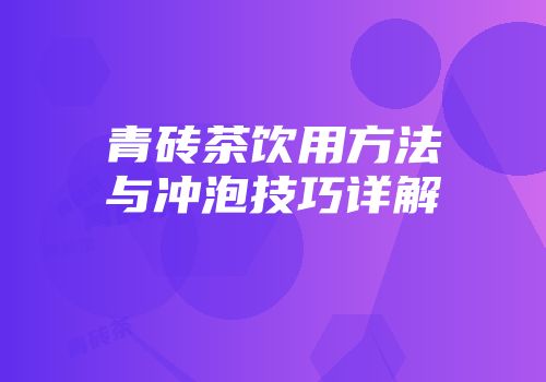 青砖茶饮用方法与冲泡技巧详解