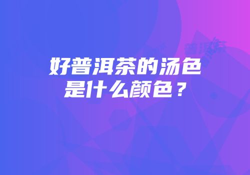 好普洱茶的汤色是什么颜色？