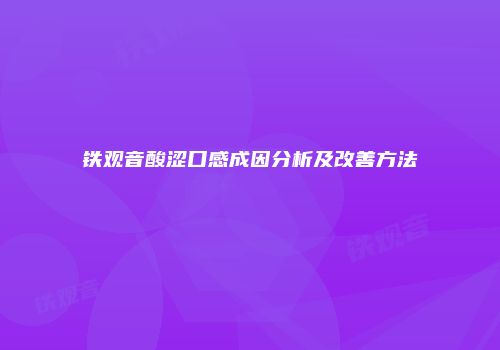 铁观音酸涩口感成因分析及改善方法