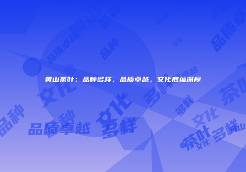 黄山茶叶：品种多样，品质卓越，文化底蕴深厚