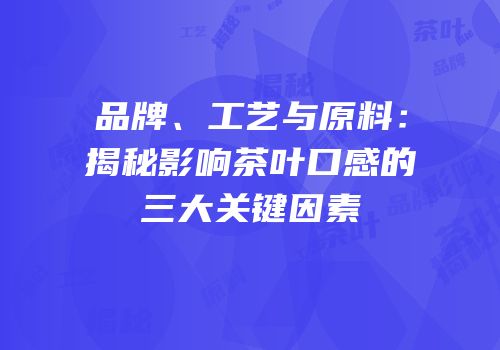 品牌、工艺与原料：揭秘影响茶叶口感的三大关键因素