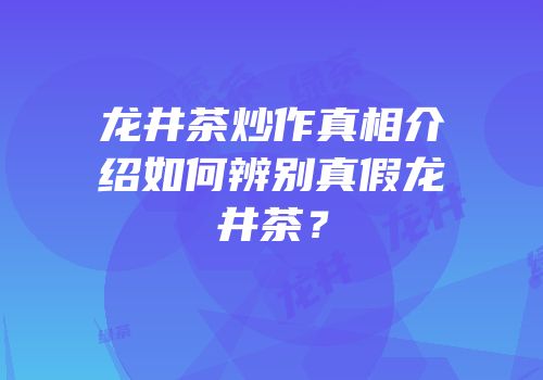龙井茶炒作真相介绍如何辨别真假龙井茶？