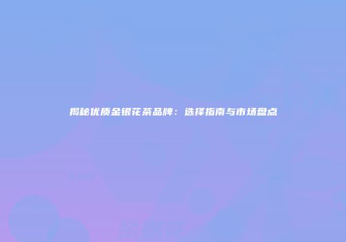 揭秘优质金银花茶品牌：选择指南与市场盘点