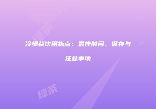 冷绿茶饮用指南：最佳时间、保存与注意事项
