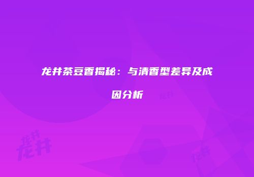 龙井茶豆香揭秘：与清香型差异及成因分析