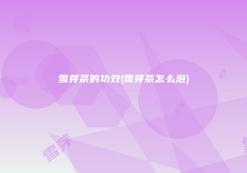 雪芽茶的功效(雪芽茶怎么泡)