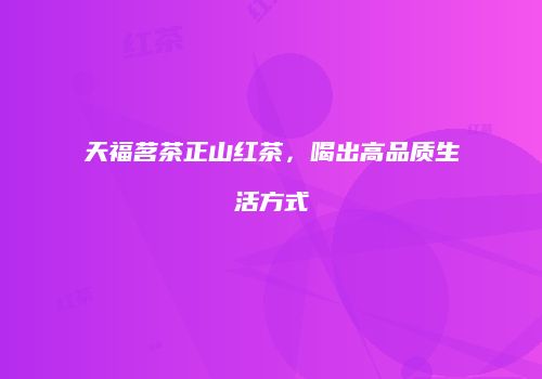 天福茗茶正山红茶，喝出高品质生活方式
