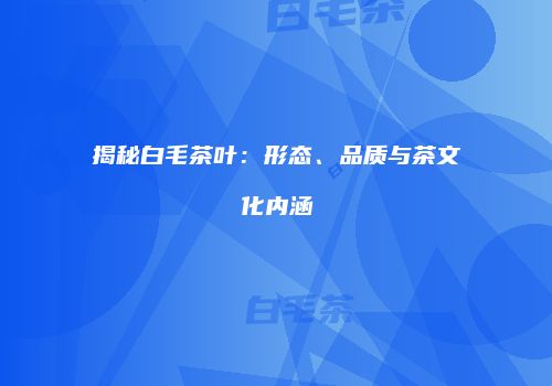 揭秘白毛茶叶：形态、品质与茶文化内涵