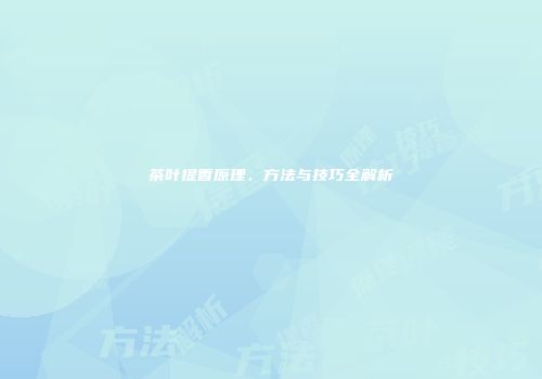 茶叶提香原理、方法与技巧全解析
