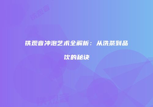 铁观音冲泡艺术全解析：从洗茶到品饮的秘诀
