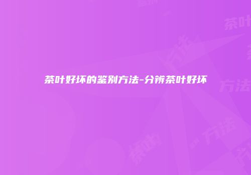 茶叶好坏的鉴别方法-分辨茶叶好坏