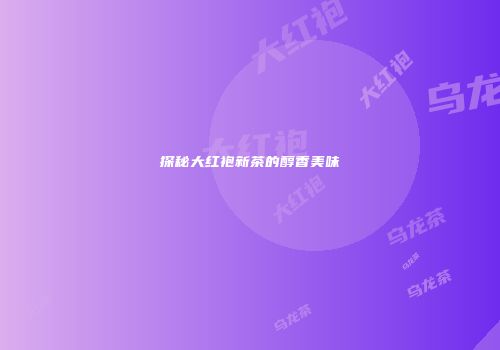 探秘大红袍新茶的醇香美味