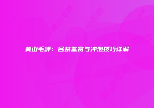 黄山毛峰：名茶鉴赏与冲泡技巧详解