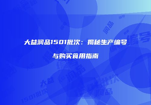 大益润品1501批次：揭秘生产编号与购买食用指南