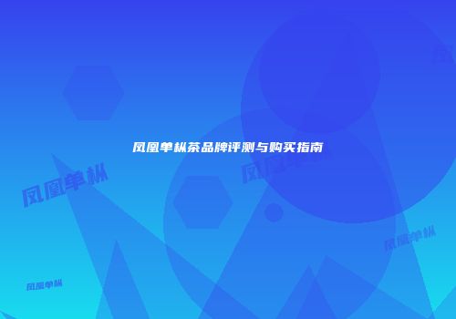 凤凰单枞茶品牌评测与购买指南