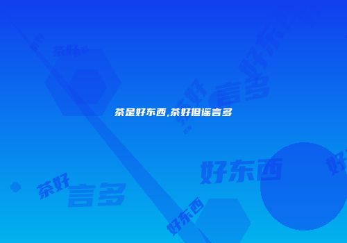 茶是好东西,茶好但谣言多