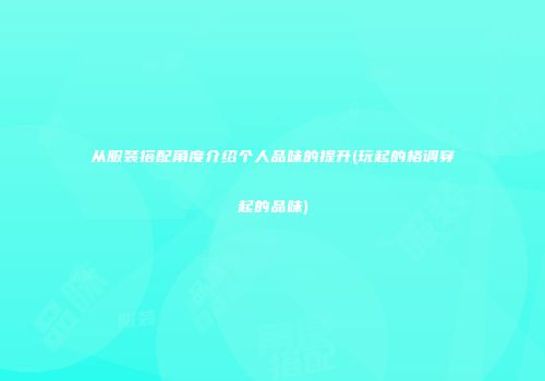 从服装搭配角度介绍个人品味的提升(玩起的格调穿起的品味)