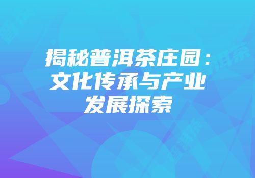 揭秘普洱茶庄园：文化传承与产业发展探索
