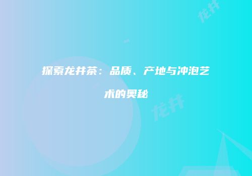 探索龙井茶：品质、产地与冲泡艺术的奥秘