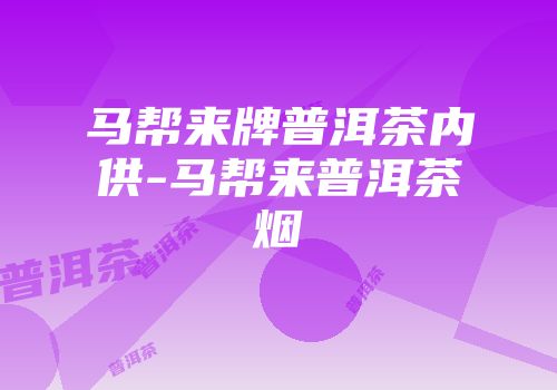 马帮来牌普洱茶内供-马帮来普洱茶烟