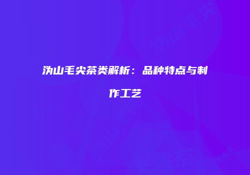 沩山毛尖茶类解析：品种特点与制作工艺