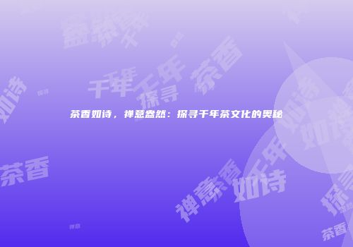 茶香如诗，禅意盎然：探寻千年茶文化的奥秘