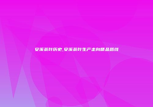 安溪茶叶历史,安溪茶叶生产走向精品路线