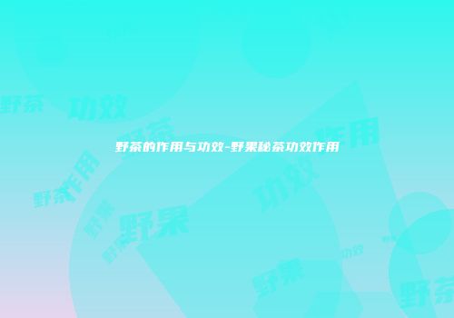 野茶的作用与功效-野果秘茶功效作用