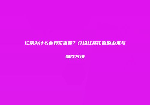 红茶为什么会有花香味？介绍红茶花香的由来与制作方法
