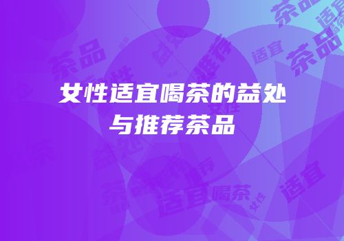 女性适宜喝茶的益处与推荐茶品